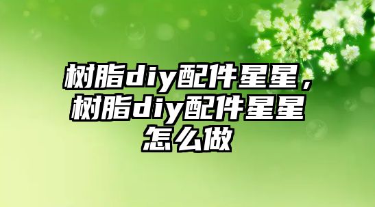 樹(shù)脂diy配件星星，樹(shù)脂diy配件星星怎么做