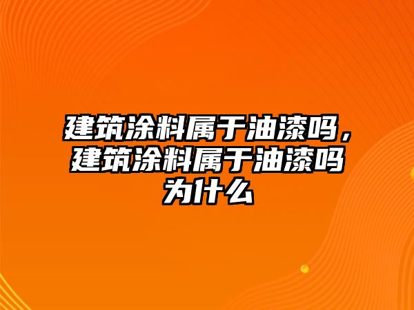 建筑涂料屬于油漆嗎，建筑涂料屬于油漆嗎為什么