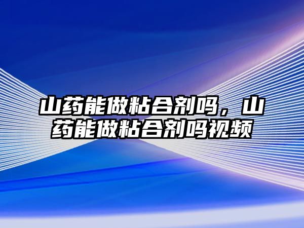 山藥能做粘合劑嗎，山藥能做粘合劑嗎視頻