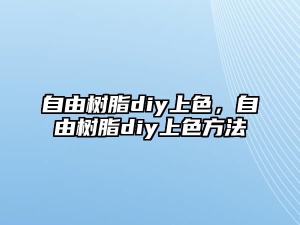 自由樹(shù)脂diy上色，自由樹(shù)脂diy上色方法