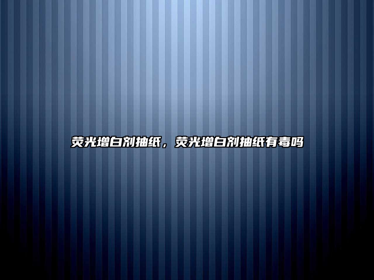 熒光增白劑抽紙，熒光增白劑抽紙有毒嗎