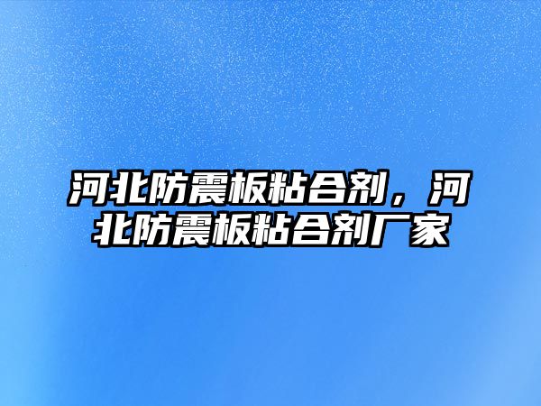 河北防震板粘合劑，河北防震板粘合劑廠(chǎng)家