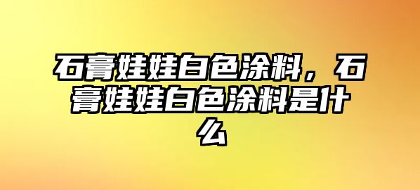 石膏娃娃白色涂料，石膏娃娃白色涂料是什么