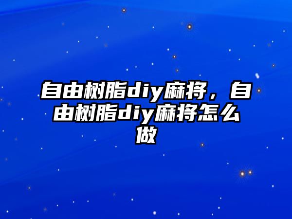 自由樹(shù)脂diy麻將，自由樹(shù)脂diy麻將怎么做