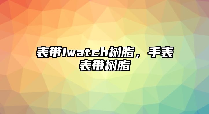 表帶iwatch樹(shù)脂，手表表帶樹(shù)脂