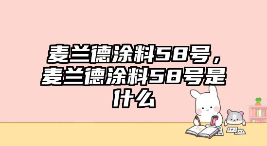 麥蘭德涂料58號，麥蘭德涂料58號是什么