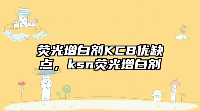 熒光增白劑KCB優(yōu)缺點(diǎn)，ksn熒光增白劑