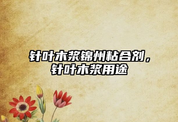 針葉木漿錦州粘合劑，針葉木漿用途