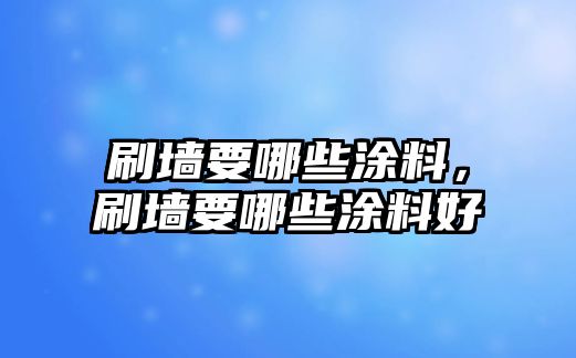 刷墻要哪些涂料，刷墻要哪些涂料好