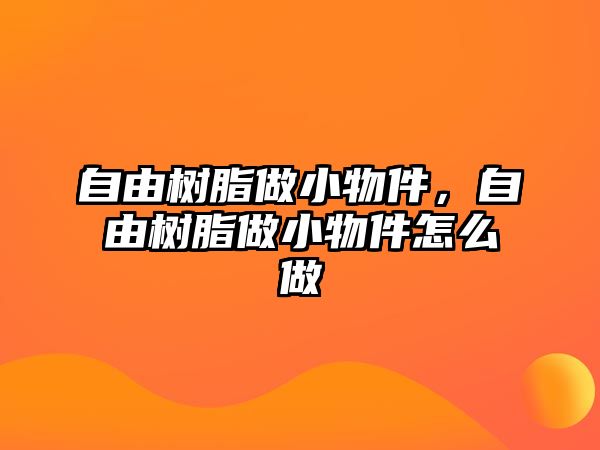 自由樹(shù)脂做小物件，自由樹(shù)脂做小物件怎么做