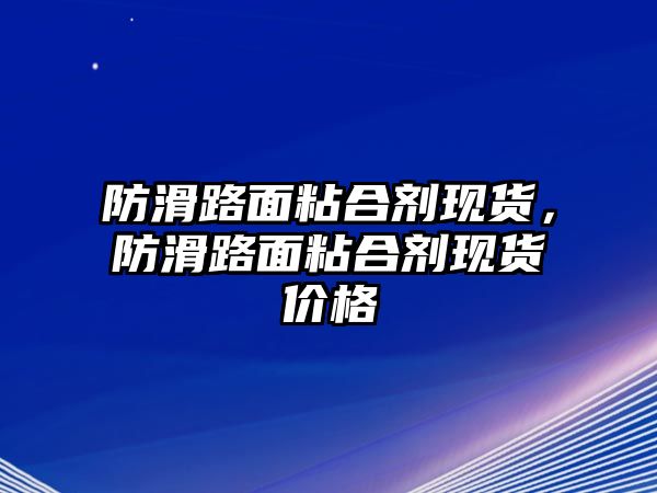 防滑路面粘合劑現貨，防滑路面粘合劑現貨價(jià)格