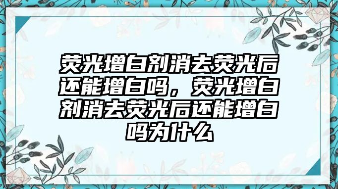 熒光增白劑消去熒光后還能增白嗎，熒光增白劑消去熒光后還能增白嗎為什么