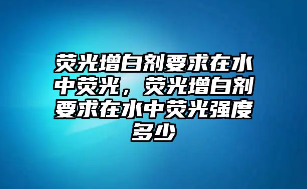 熒光增白劑要求在水中熒光，熒光增白劑要求在水中熒光強度多少