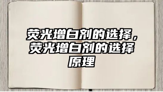 熒光增白劑的選擇，熒光增白劑的選擇原理