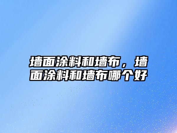 墻面涂料和墻布，墻面涂料和墻布哪個(gè)好