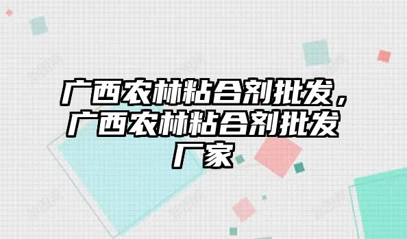 廣西農林粘合劑批發(fā)，廣西農林粘合劑批發(fā)廠(chǎng)家