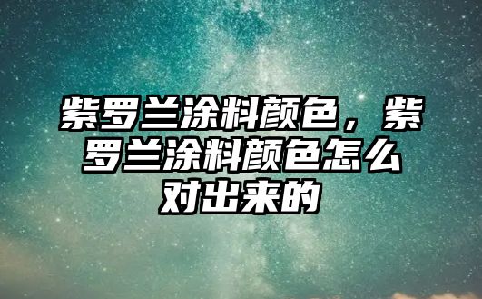 紫羅蘭涂料顏色，紫羅蘭涂料顏色怎么對出來(lái)的