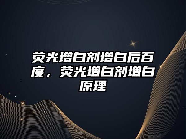 熒光增白劑增白后百度，熒光增白劑增白原理