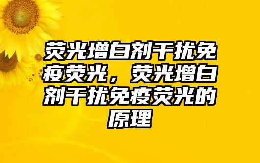 熒光增白劑干擾免疫熒光，熒光增白劑干擾免疫熒光的原理