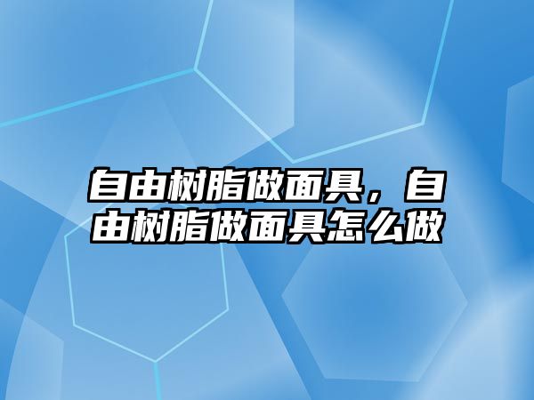 自由樹(shù)脂做面具，自由樹(shù)脂做面具怎么做