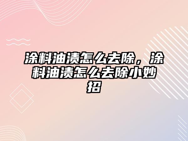 涂料油漬怎么去除，涂料油漬怎么去除小妙招