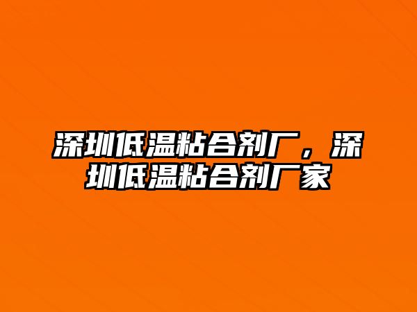 深圳低溫粘合劑廠(chǎng)，深圳低溫粘合劑廠(chǎng)家