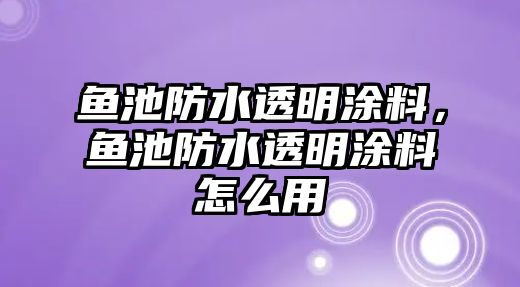 魚(yú)池防水透明涂料，魚(yú)池防水透明涂料怎么用