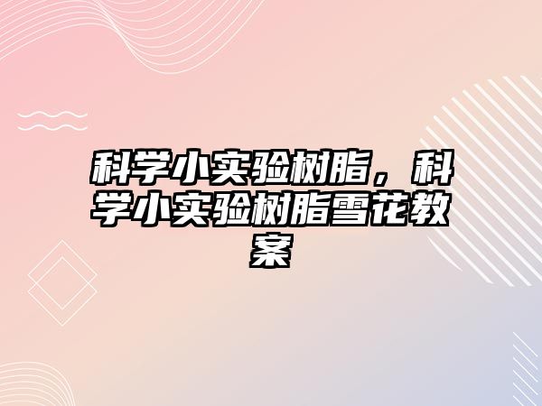 科學(xué)小實(shí)驗樹(shù)脂，科學(xué)小實(shí)驗樹(shù)脂雪花教案