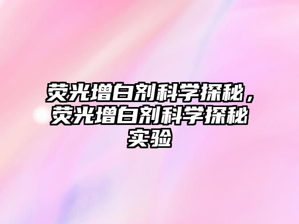 熒光增白劑科學(xué)探秘，熒光增白劑科學(xué)探秘實(shí)驗