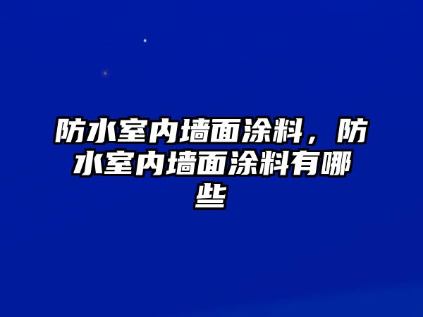 防水室內墻面涂料，防水室內墻面涂料有哪些