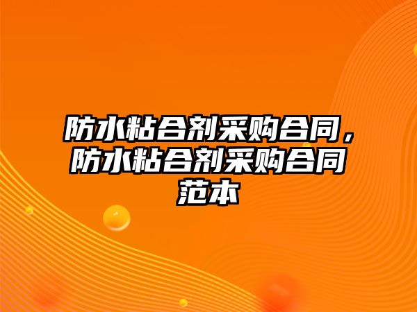 防水粘合劑采購合同，防水粘合劑采購合同范本