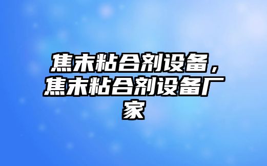 焦末粘合劑設備，焦末粘合劑設備廠(chǎng)家