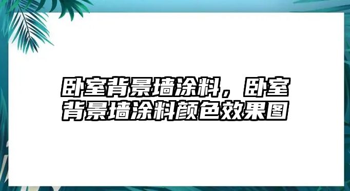 臥室背景墻涂料，臥室背景墻涂料顏色效果圖