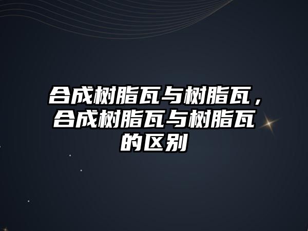 合成樹(shù)脂瓦與樹(shù)脂瓦，合成樹(shù)脂瓦與樹(shù)脂瓦的區別