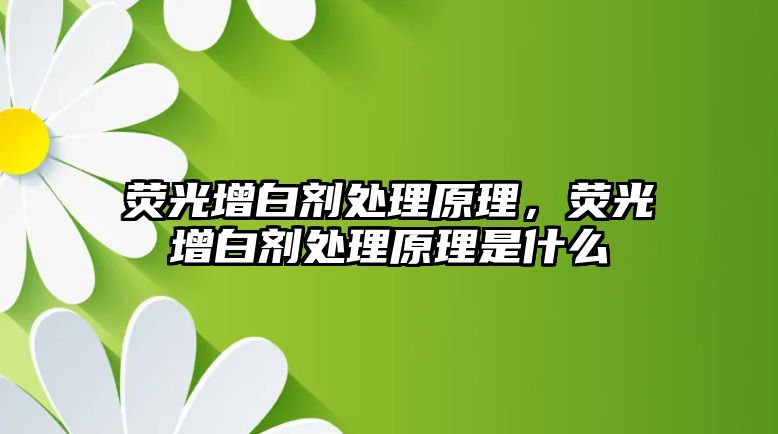 熒光增白劑處理原理，熒光增白劑處理原理是什么