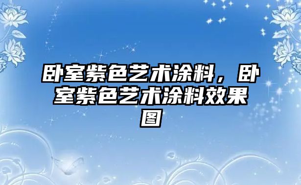 臥室紫色藝術(shù)涂料，臥室紫色藝術(shù)涂料效果圖