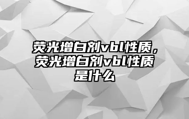 熒光增白劑vbl性質(zhì)，熒光增白劑vbl性質(zhì)是什么