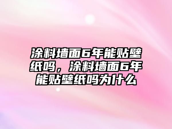 涂料墻面6年能貼壁紙嗎，涂料墻面6年能貼壁紙嗎為什么