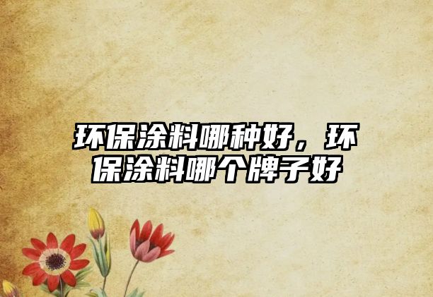 環(huán)保涂料哪種好，環(huán)保涂料哪個(gè)牌子好