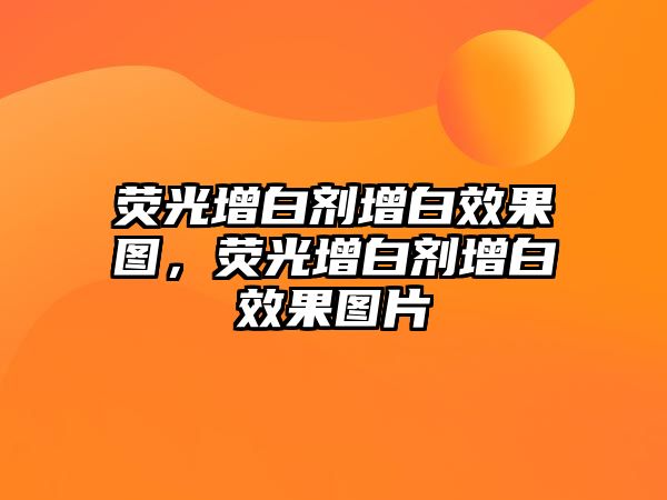 熒光增白劑增白效果圖，熒光增白劑增白效果圖片