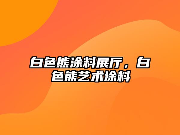 白色熊涂料展廳，白色熊藝術(shù)涂料