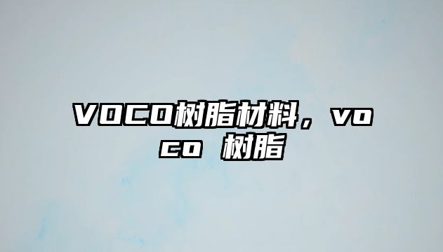 VOCO樹(shù)脂材料，voco 樹(shù)脂