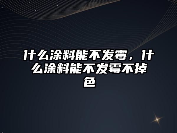 什么涂料能不發(fā)霉，什么涂料能不發(fā)霉不掉色