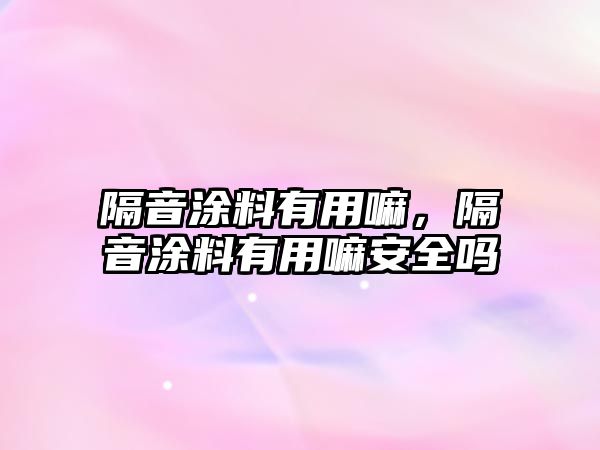 隔音涂料有用嘛，隔音涂料有用嘛安全嗎