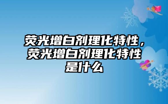 熒光增白劑理化特性，熒光增白劑理化特性是什么