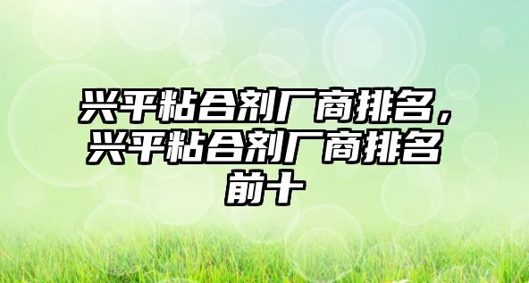 興平粘合劑廠(chǎng)商排名，興平粘合劑廠(chǎng)商排名前十