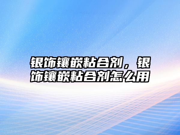 銀飾鑲嵌粘合劑，銀飾鑲嵌粘合劑怎么用