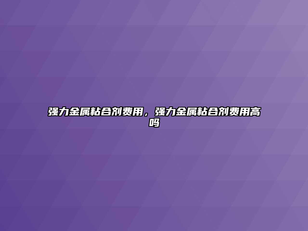 強力金屬粘合劑費用，強力金屬粘合劑費用高嗎