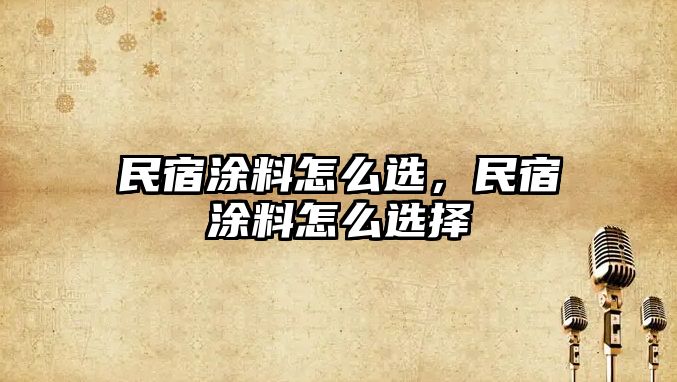 民宿涂料怎么選，民宿涂料怎么選擇