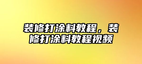 裝修打涂料教程，裝修打涂料教程視頻